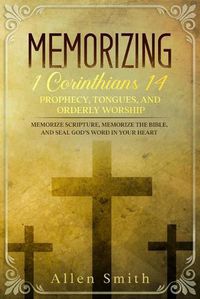 Cover image for Memorizing 1 Corinthians 14 - Prophecy, Tongues, and Orderly Worship: Memorize Scripture, Memorize the Bible, and Seal God's Word in Your Heart: Memorize Scripture, Memorize the Bible, and Seal God's Word in Your Heart