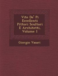 Cover image for Vite de' Pi Eccellenti Pittori Scultori E Architetti, Volume 1