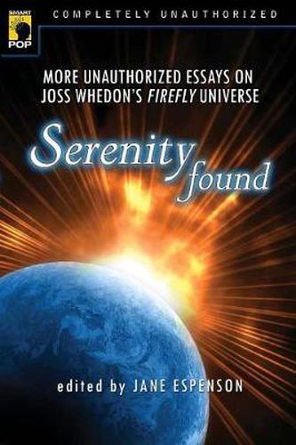 Serenity  Found: More Unauthorized Essays on Joss Whedon's  Firefly  Universe