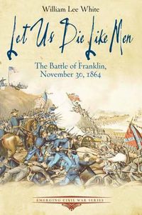 Cover image for Let Us Die Like Men: The Battle of Franklin, November 30, 1864