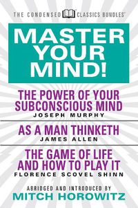 Cover image for Master Your Mind (Condensed Classics): featuring The Power of Your Subconscious Mind, As a Man Thinketh, and The Game of Life: featuring The Power of Your Subconscious Mind, As a Man Thinketh, and The Game of Life