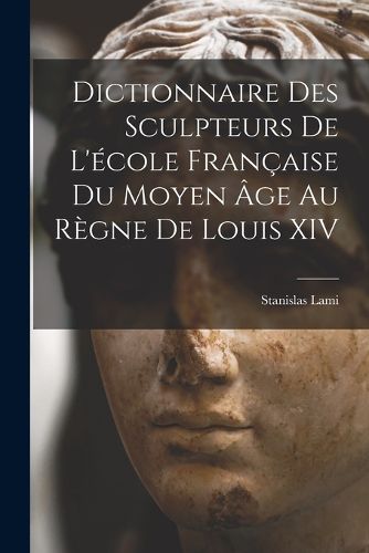 Cover image for Dictionnaire Des Sculpteurs De L'ecole Francaise Du Moyen Age Au Regne De Louis XIV