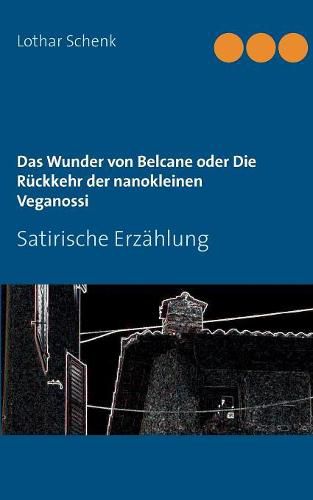 Cover image for Das Wunder von Belcane oder Die Ruckkehr der nanokleinen Veganossi: Satirische Erzahlung