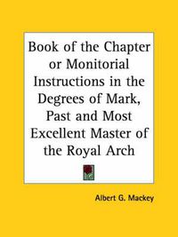 Cover image for Book of the Chapter or Monitorial Instructions in the Degrees of Mark, Past and Most Excellent Master of the Royal Arch (1858)