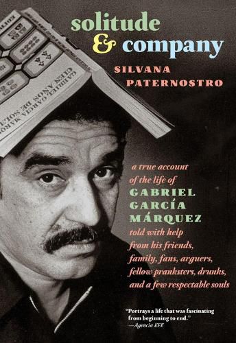 Cover image for Solitude & Company: The Life of Gabriel Garcia Marquez Told with Help from His Friends, Family, Fans, Arguers, Fellow Pranksters, Drunks, and a Few Respectable Souls