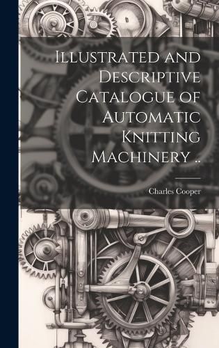 Cover image for Illustrated and Descriptive Catalogue of Automatic Knitting Machinery ..