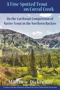 Cover image for A Fine-Spotted Trout on Corral Creek: On the Cutthroat Competition of Native Trout in the Northern Rockies