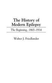 Cover image for The History of Modern Epilepsy: The Beginning, 1865-1914