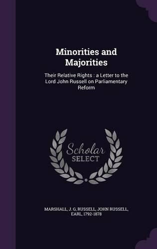 Cover image for Minorities and Majorities: Their Relative Rights: A Letter to the Lord John Russell on Parliamentary Reform