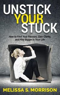 Cover image for Unstick your Stuck: How to Find Your Passion, Gain Clarity, and Play Bigger in Your Life