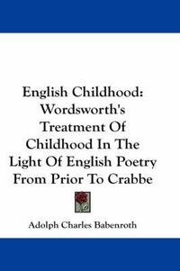 Cover image for English Childhood: Wordsworth's Treatment of Childhood in the Light of English Poetry from Prior to Crabbe