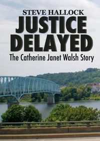 Cover image for Justice Delayed: The Catherine Janet Walsh Story