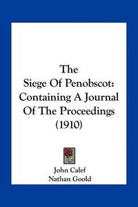 Cover image for The Siege of Penobscot: Containing a Journal of the Proceedings (1910)