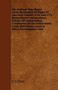 Cover image for The National Flag, Magna Carta, Declaration Of Rights Of American Colonies 1765 And 1774, Declaration Of Independence, Articles Of Confederation, Constitution Of The United States, Treaty With Mexico, General Riley's Proclamations 1849