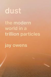 Cover image for Dust: The Story of the Modern World in a Trillion Particles