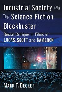 Cover image for Industrial Society and the Sci-Fi Blockbuster: Social Critique in Films of Lucas, Scott and Cameron