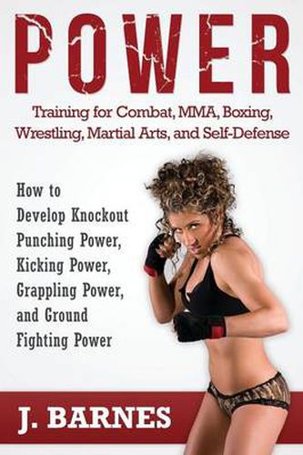 Cover image for Power Training for Combat, Mma, Boxing, Wrestling, Martial Arts, and Self-Defense: How to Develop Knockout Punching Power, Kicking Power, Grappling Po