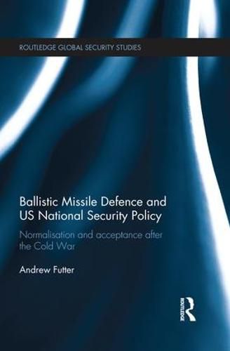 Cover image for Ballistic Missile Defence and US National Security Policy: Normalisation and acceptance after the Cold War