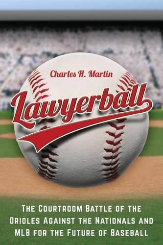 Cover image for Lawyerball: The Courtroom Battle of the Orioles Against the Nationals and MLB for the Future of Baseball