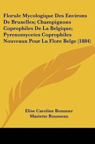 Florule Mycologique Des Environs de Bruxelles; Champignons Coprophiles de La Belgique; Pyrenomycetes Coprophiles Nouveaux Pour La Flore Belge (1884)