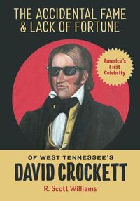 Cover image for The Accidental Fame and Lack of Fortune of West Tennessee's David Crockett