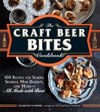 Cover image for The Craft Beer Bites Cookbook: 100 Recipes for Sliders, Skewers, Mini Desserts, and More--All Made with Beer