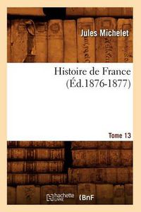 Cover image for Histoire de France. Tome 13 (Ed.1876-1877)