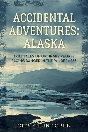 Cover image for Accidental Adventures: Alaska: True Tales of Ordinary People Facing Danger in the Wilderness