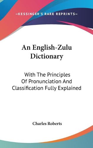 Cover image for An English-Zulu Dictionary: With the Principles of Pronunciation and Classification Fully Explained