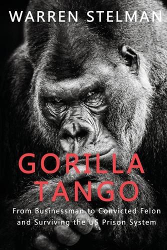 Cover image for Gorilla Tango: From Businessman to Convicted Felon and Surviving the US Prison System