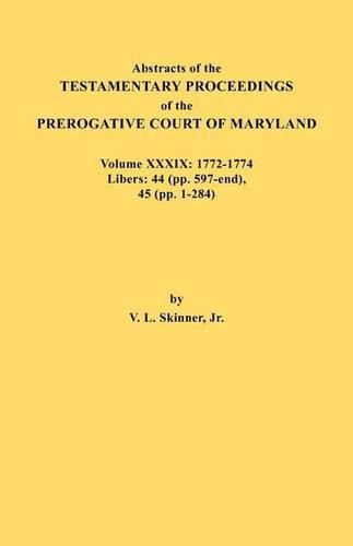 Cover image for Abstracts of the Testamentary Proceedings of the Prerogative Court of Maryland. Volume XXXIX, 1772-1774. Libers: 44 (pp. 597-end), 45 (pp, 1-284)