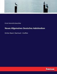 Cover image for Neues Allgemeines Deutsches Adelslexikon: Dritter Band: Eberhard - Graffen