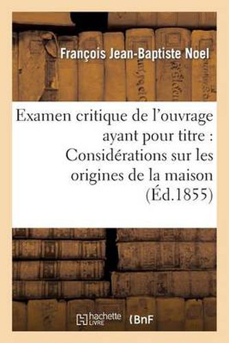 Cover image for Examen Critique de l'Ouvrage Ayant Pour Titre: 'Considerations Sur Les Origines de la Maison: de Lorraine, Discours de Reception A l'Academie de Stanislas