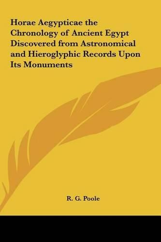 Cover image for Horae Aegypticae the Chronology of Ancient Egypt Discovered from Astronomical and Hieroglyphic Records Upon Its Monuments