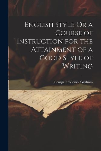 Cover image for English Style Or a Course of Instruction for the Attainment of a Good Style of Writing