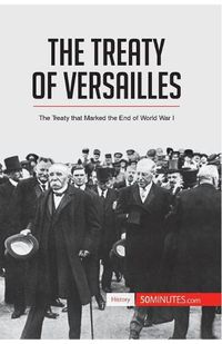 Cover image for The Treaty of Versailles: The Treaty that Marked the End of World War I