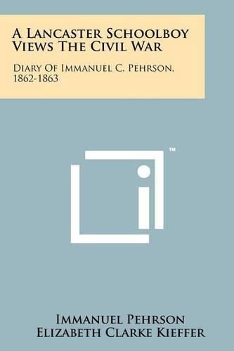 Cover image for A Lancaster Schoolboy Views the Civil War: Diary of Immanuel C. Pehrson, 1862-1863