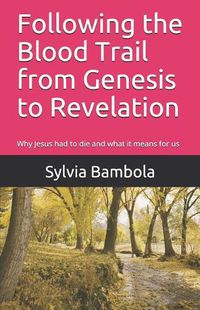 Cover image for Following the Blood Trail from Genesis to Revelation: Why Jesus Had to Die and What It Means for Us