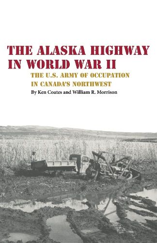 Cover image for The Alaska Highway in World War II: The U.S. Army of Occupation in Canada's Northwest