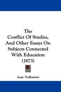 Cover image for The Conflict Of Studies, And Other Essays On Subjects Connected With Education (1873)