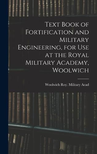 Cover image for Text Book of Fortification and Military Engineering, for Use at the Royal Military Academy, Woolwich