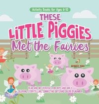 Cover image for Activity Books for Ages 6-10. These Little Piggies Met the Fairies. Read and Do Exercises for Boys and Girls. Coloring, Storytelling, Connecting Dots and Color by Number