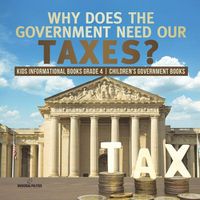 Cover image for Why Does the Government Need Our Taxes? Kids Informational Books Grade 4 Children's Government Books