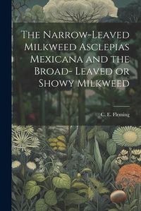 Cover image for The Narrow-leaved Milkweed Asclepias Mexicana and the Broad- Leaved or Showy Milkweed