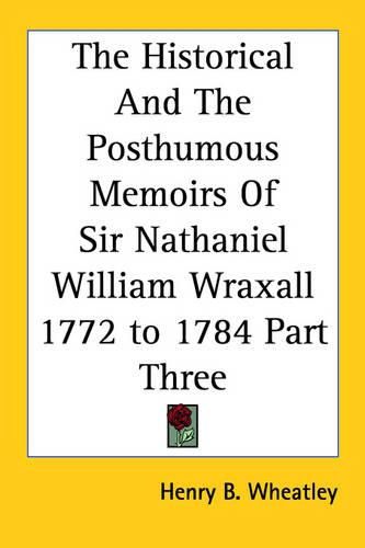 Cover image for The Historical And The Posthumous Memoirs Of Sir Nathaniel William Wraxall 1772 to 1784 Part Three