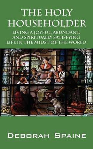 Cover image for The Holy Householder: Living a Joyful, Abundant, and Spiritually Satisfying Life In the Midst of the World