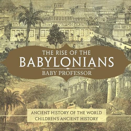 Cover image for The Rise of the Babylonians - Ancient History of the World Children's Ancient History