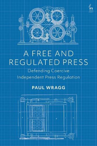 Cover image for A Free and Regulated Press: Defending Coercive Independent Press Regulation