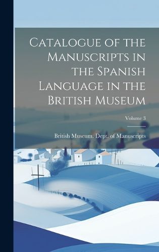 Cover image for Catalogue of the Manuscripts in the Spanish Language in the British Museum; Volume 3