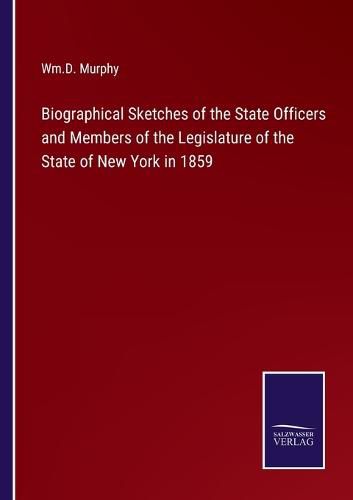 Cover image for Biographical Sketches of the State Officers and Members of the Legislature of the State of New York in 1859